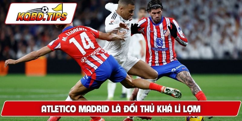 Atletico Madrid là đối thủ khá lì lợm
