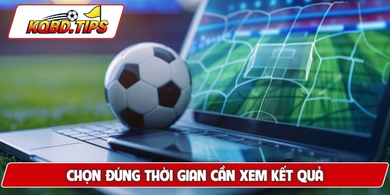 Chọn đúng thời gian cần xem kết quả